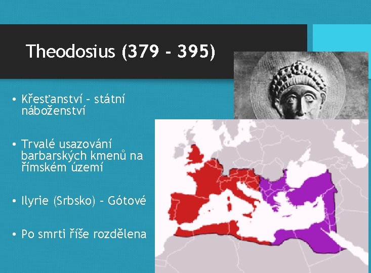 Theodosius (379 - 395) • Křesťanství – státní náboženství • Trvalé usazování barbarských kmenů