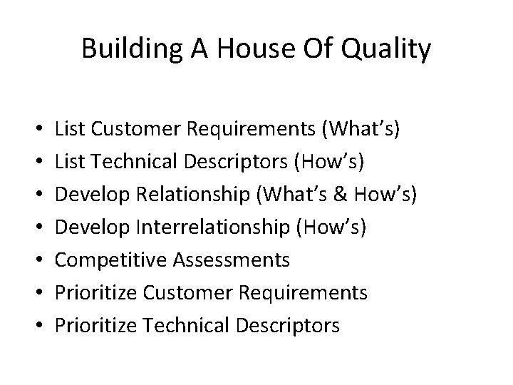 Building A House Of Quality • • List Customer Requirements (What’s) List Technical Descriptors