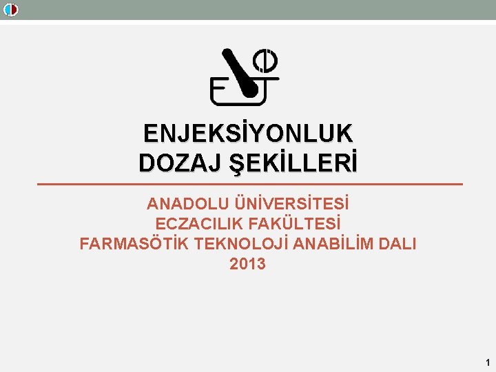 ENJEKSİYONLUK DOZAJ ŞEKİLLERİ ANADOLU ÜNİVERSİTESİ ECZACILIK FAKÜLTESİ FARMASÖTİK TEKNOLOJİ ANABİLİM DALI 2013 1 