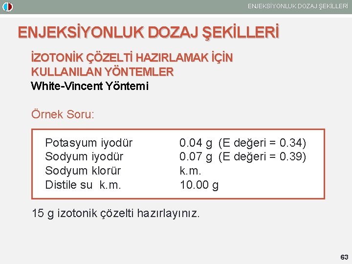 ENJEKSİYONLUK DOZAJ ŞEKİLLERİ İZOTONİK ÇÖZELTİ HAZIRLAMAK İÇİN KULLANILAN YÖNTEMLER White-Vincent Yöntemi Örnek Soru: Potasyum