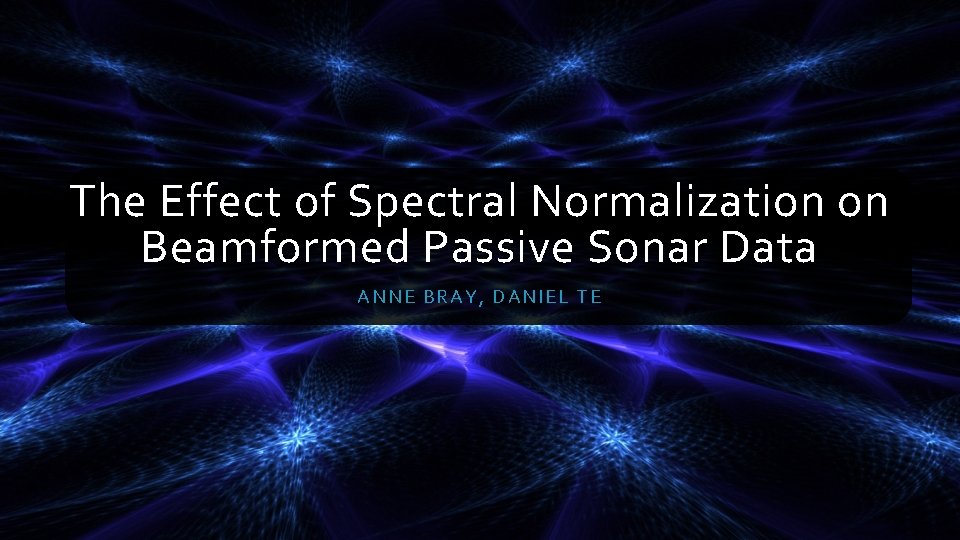 The Effect of Spectral Normalization on Beamformed Passive Sonar Data ANNE BRAY, DA NIEL