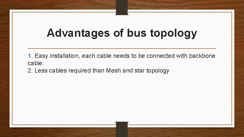 Advantages of bus topology 1. Easy installation, each cable needs to be connected with