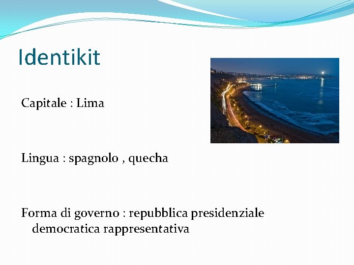 Identikit Capitale : Lima Lingua : spagnolo , quecha Forma di governo : repubblica