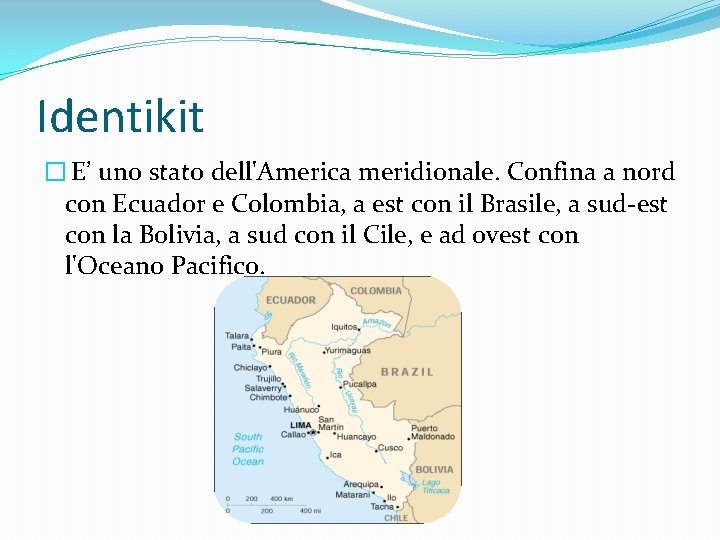 Identikit � E’ uno stato dell'America meridionale. Confina a nord con Ecuador e Colombia,