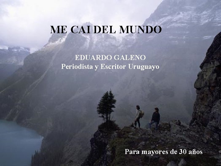 “ ME CAI DEL MUNDO EDUARDO GALENO Periodista y Escritor Uruguayo Para mayores de