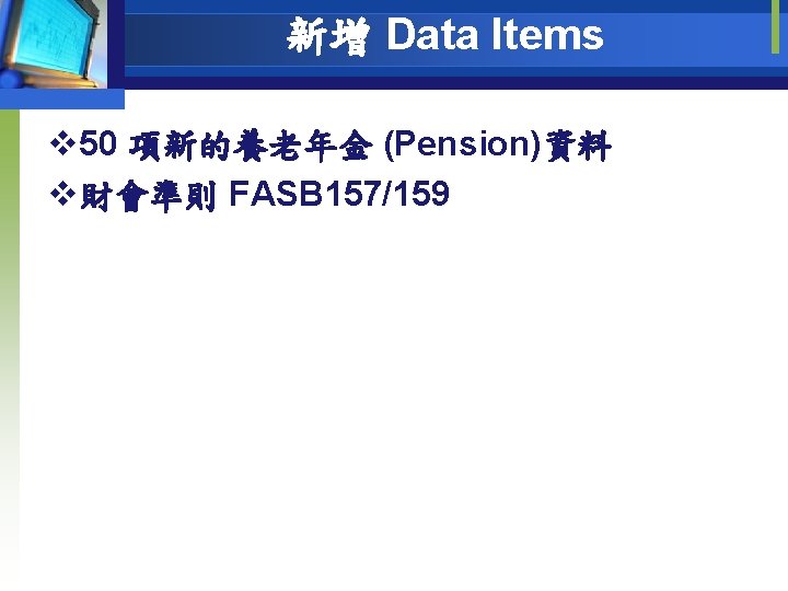 新增 Data Items v 50 項新的養老年金 (Pension)資料 v財會準則 FASB 157/159 