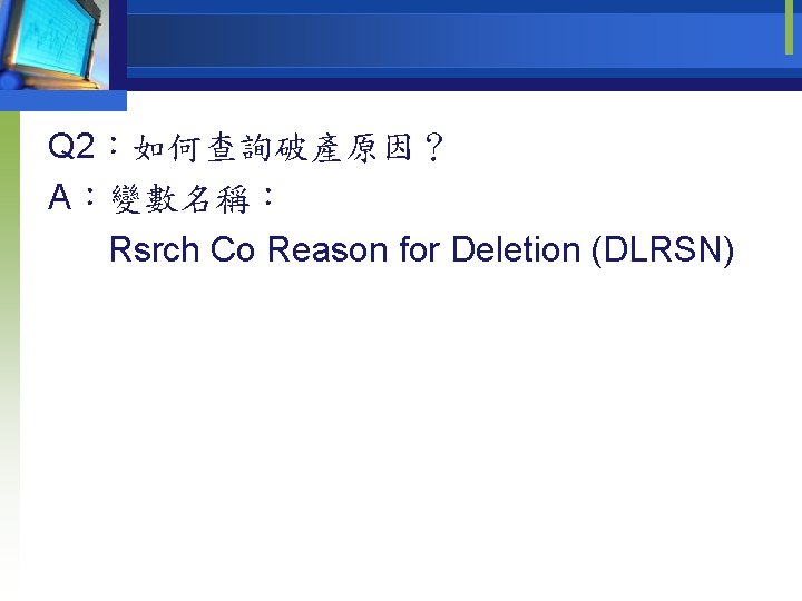 Q 2：如何查詢破產原因？ A：變數名稱： Rsrch Co Reason for Deletion (DLRSN) 