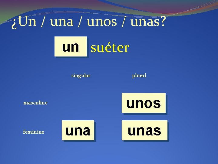 ¿Un / una / unos / unas? un suéter singular unos masculine feminine plural