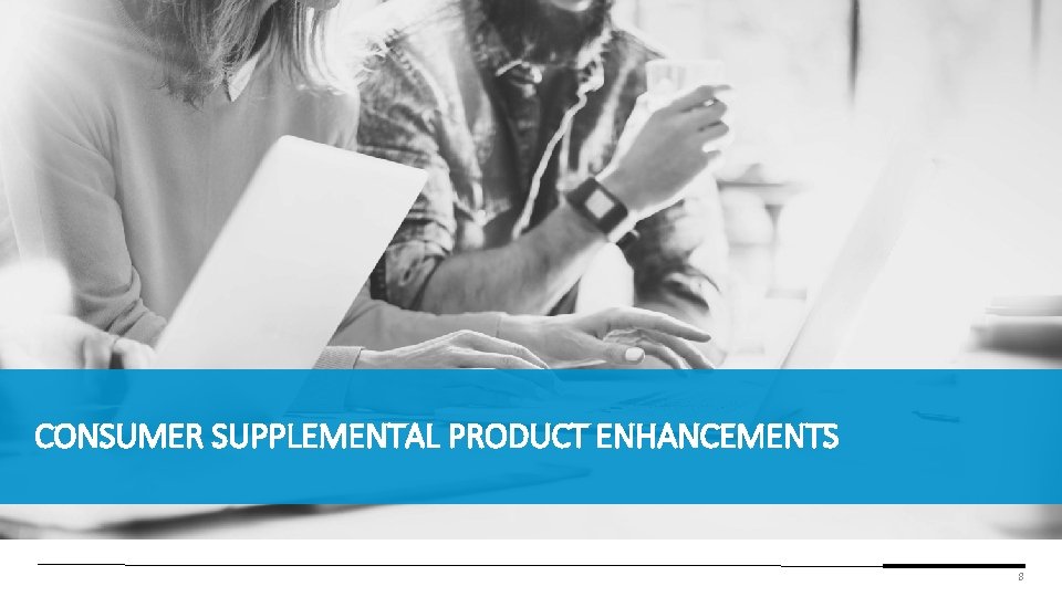 CONSUMER SUPPLEMENTAL PRODUCT ENHANCEMENTS 8 CONSUMER SUPPLEMENTAL PRODUCT ENHANCEMENTS 8
