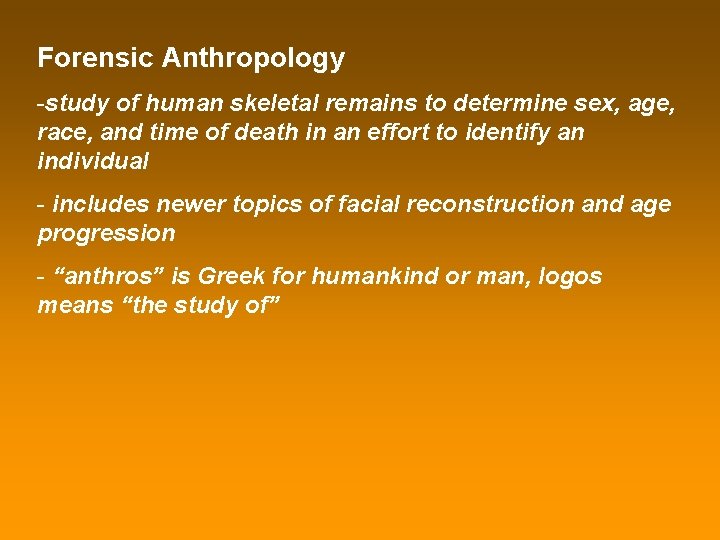 Forensic Anthropology -study of human skeletal remains to determine sex, age, race, and time