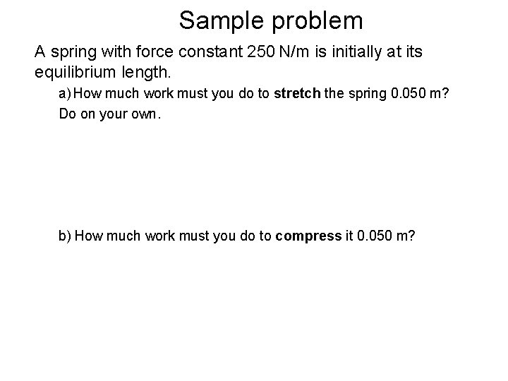 Sample problem A spring with force constant 250 N/m is initially at its equilibrium Sample problem A spring with force constant 250 N/m is initially at its equilibrium