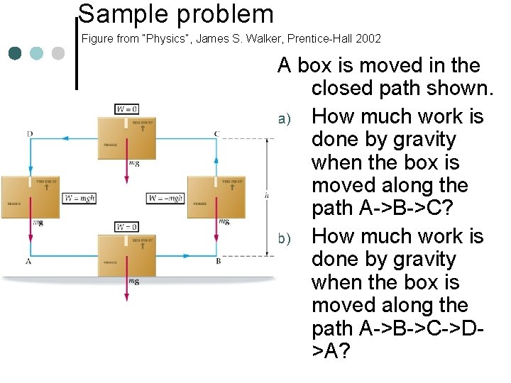 Sample problem Figure from “Physics”, James S. Walker, Prentice-Hall 2002 A box is moved Sample problem Figure from “Physics”, James S. Walker, Prentice-Hall 2002 A box is moved