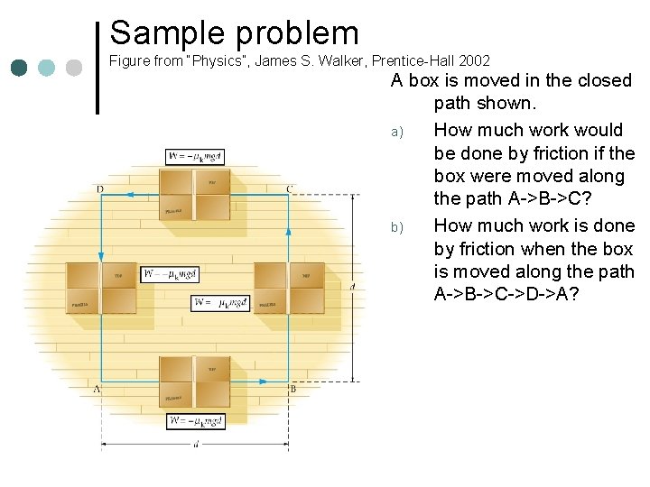 Sample problem Figure from “Physics”, James S. Walker, Prentice-Hall 2002 A box is moved Sample problem Figure from “Physics”, James S. Walker, Prentice-Hall 2002 A box is moved