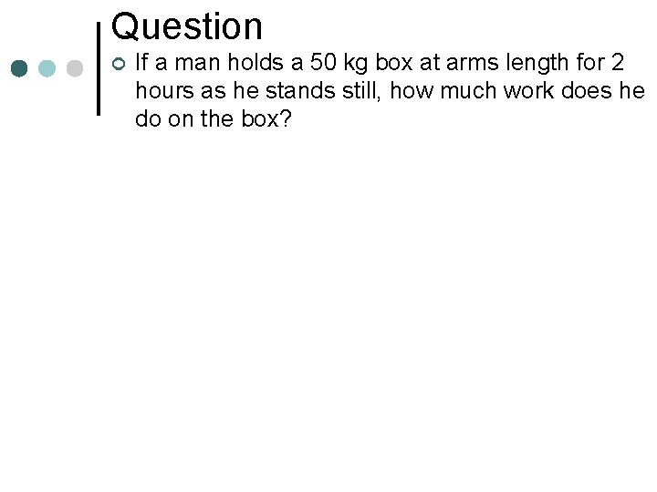 Question ¢ If a man holds a 50 kg box at arms length for Question ¢ If a man holds a 50 kg box at arms length for