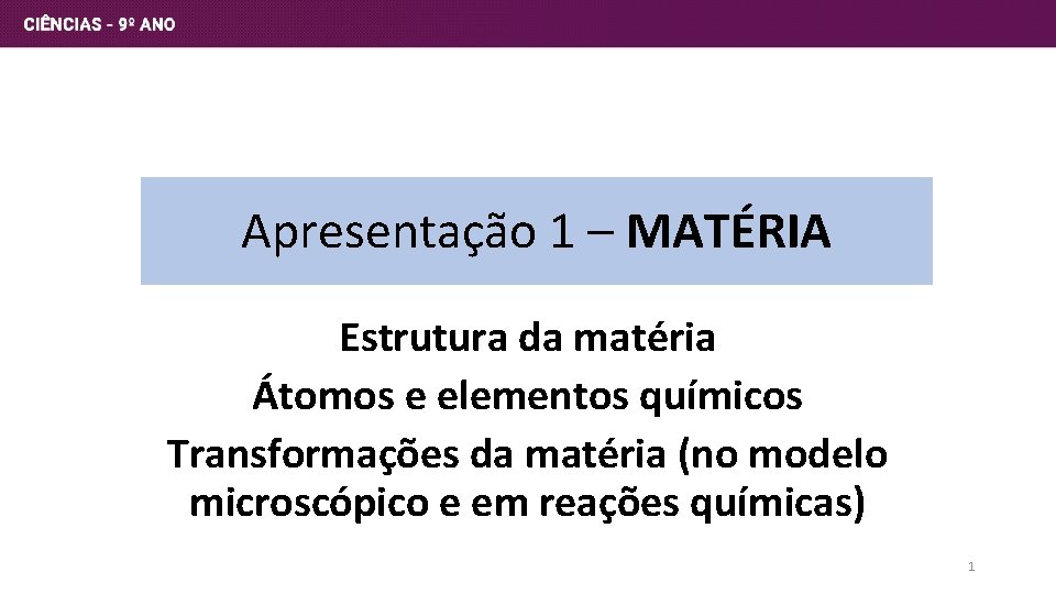 Apresentação 1 – MATÉRIA Estrutura da matéria Átomos e elementos químicos Transformações da matéria