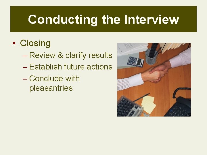 Conducting the Interview • Closing – Review & clarify results – Establish future actions