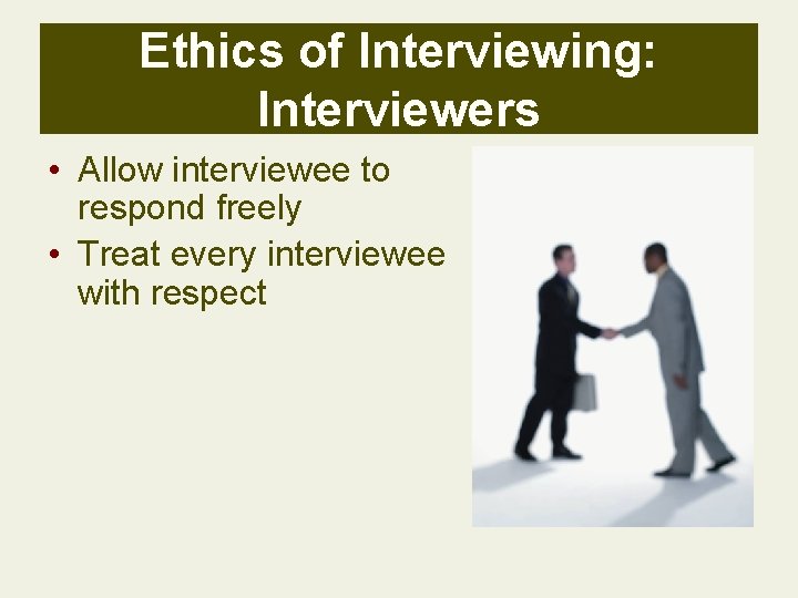 Ethics of Interviewing: Interviewers • Allow interviewee to respond freely • Treat every interviewee