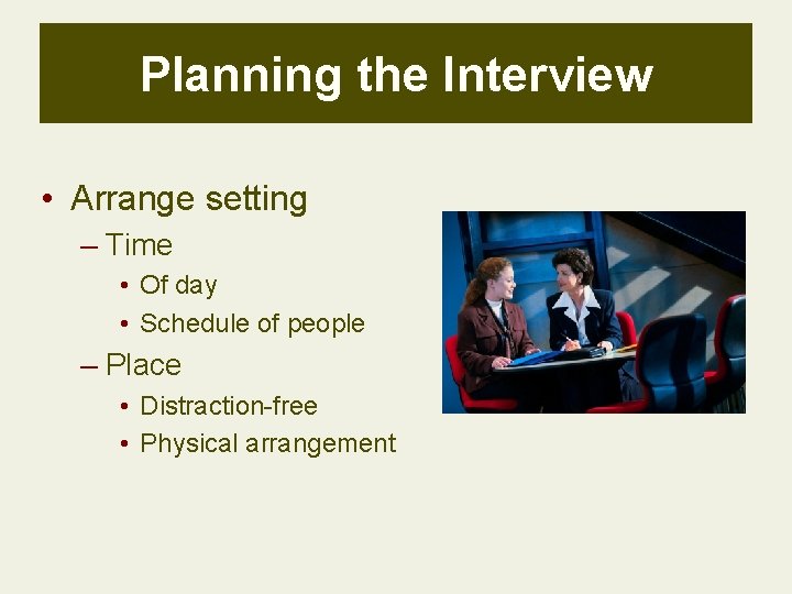 Planning the Interview • Arrange setting – Time • Of day • Schedule of