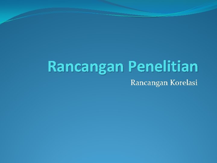 Rancangan Penelitian Rancangan Korelasi 