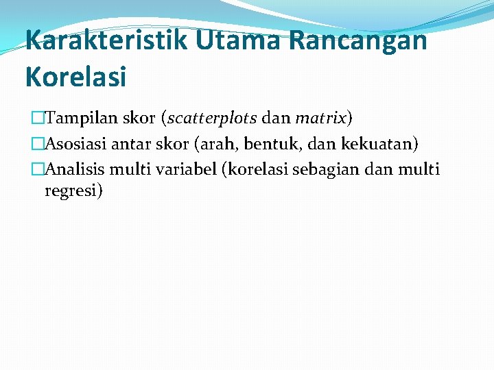 Karakteristik Utama Rancangan Korelasi �Tampilan skor (scatterplots dan matrix) �Asosiasi antar skor (arah, bentuk,