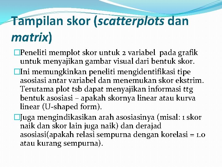 Tampilan skor (scatterplots dan matrix) �Peneliti memplot skor untuk 2 variabel pada grafik untuk