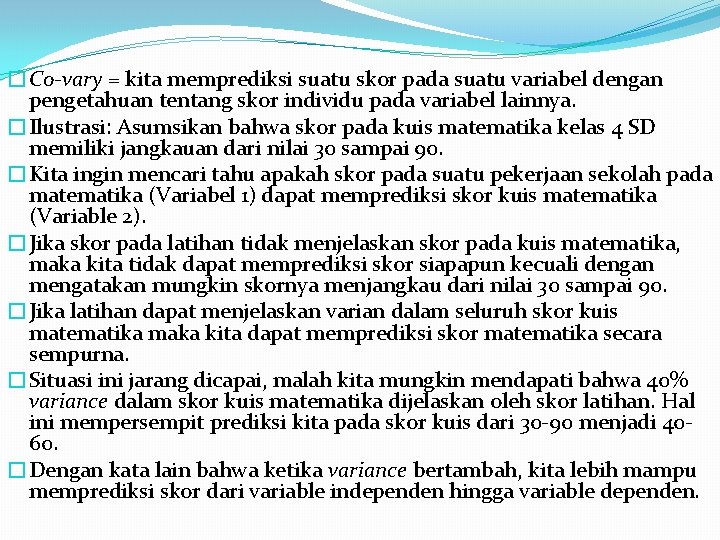 �Co-vary = kita memprediksi suatu skor pada suatu variabel dengan pengetahuan tentang skor individu