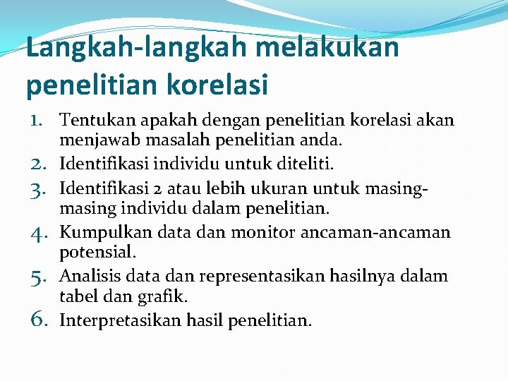 Langkah-langkah melakukan penelitian korelasi 1. 2. 3. 4. 5. 6. Tentukan apakah dengan penelitian