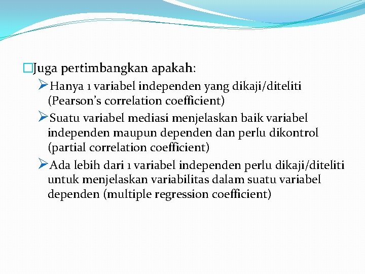 �Juga pertimbangkan apakah: ØHanya 1 variabel independen yang dikaji/diteliti (Pearson’s correlation coefficient) ØSuatu variabel