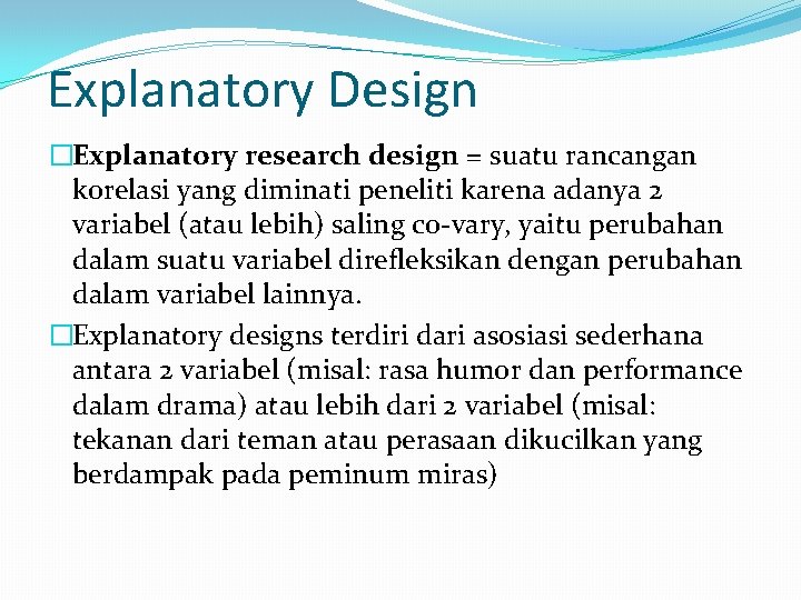 Explanatory Design �Explanatory research design = suatu rancangan korelasi yang diminati peneliti karena adanya