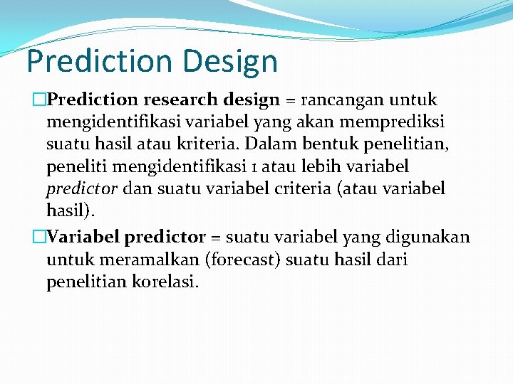 Prediction Design �Prediction research design = rancangan untuk mengidentifikasi variabel yang akan memprediksi suatu