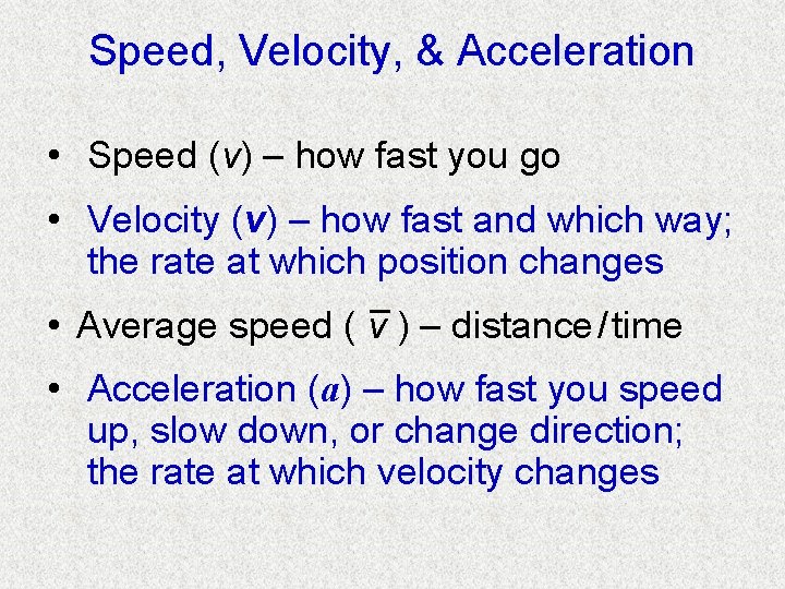 Speed, Velocity, & Acceleration • Speed (v) – how fast you go • Velocity
