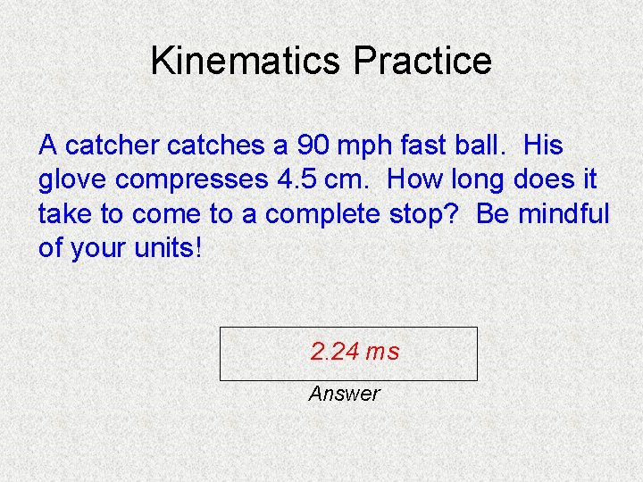Kinematics Practice A catcher catches a 90 mph fast ball. His glove compresses 4.