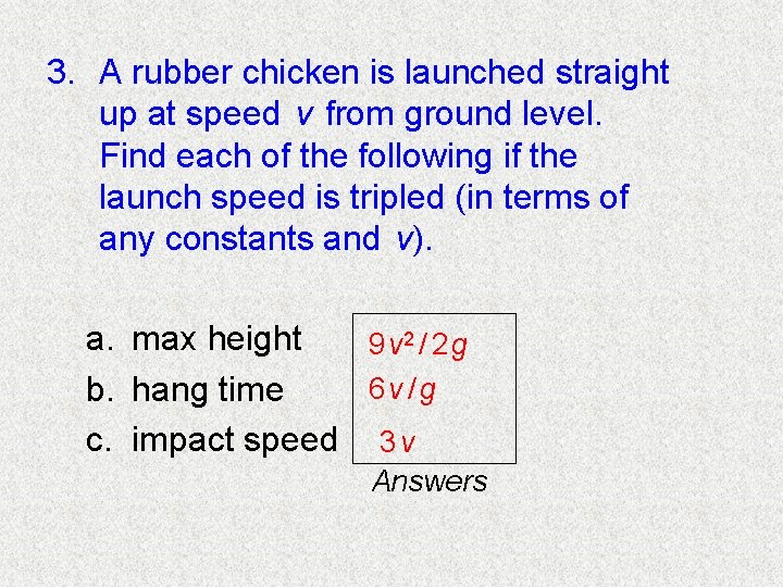 3. A rubber chicken is launched straight up at speed v from ground level.