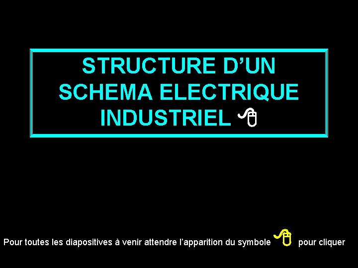 STRUCTURE D’UN SCHEMA ELECTRIQUE INDUSTRIEL Pour toutes les diapositives à venir attendre l’apparition du