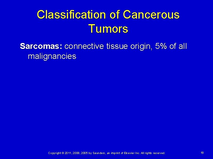 Classification of Cancerous Tumors Sarcomas: connective tissue origin, 5% of all malignancies Copyright ©