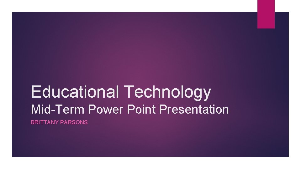 Educational Technology Mid-Term Power Point Presentation BRITTANY PARSONS 