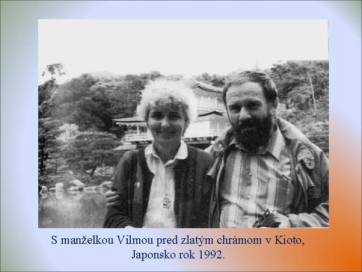 S manželkou Vilmou pred zlatým chrámom v Kioto, Japonsko rok 1992. S manželkou Vilmou pred zlatým chrámom v Kioto, Japonsko rok 1992.
