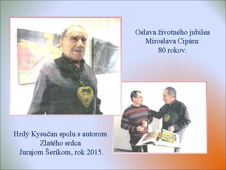 Oslava životného jubilea Miroslava Cipára: 80 rokov. Hrdý Kysučan spolu s autorom Zlatého srdca Oslava životného jubilea Miroslava Cipára: 80 rokov. Hrdý Kysučan spolu s autorom Zlatého srdca