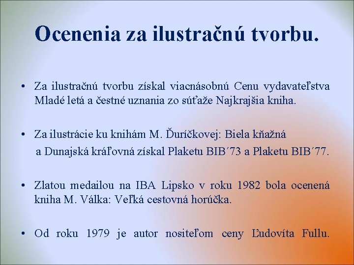 Ocenenia za ilustračnú tvorbu. • Za ilustračnú tvorbu získal viacnásobnú Cenu vydavateľstva Mladé letá Ocenenia za ilustračnú tvorbu. • Za ilustračnú tvorbu získal viacnásobnú Cenu vydavateľstva Mladé letá