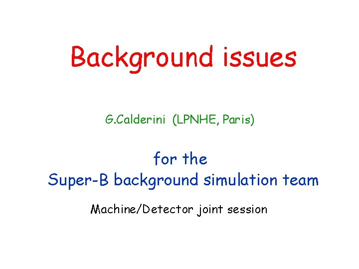 Background issues G. Calderini (LPNHE, Paris) for the Super-B background simulation team Machine/Detector joint