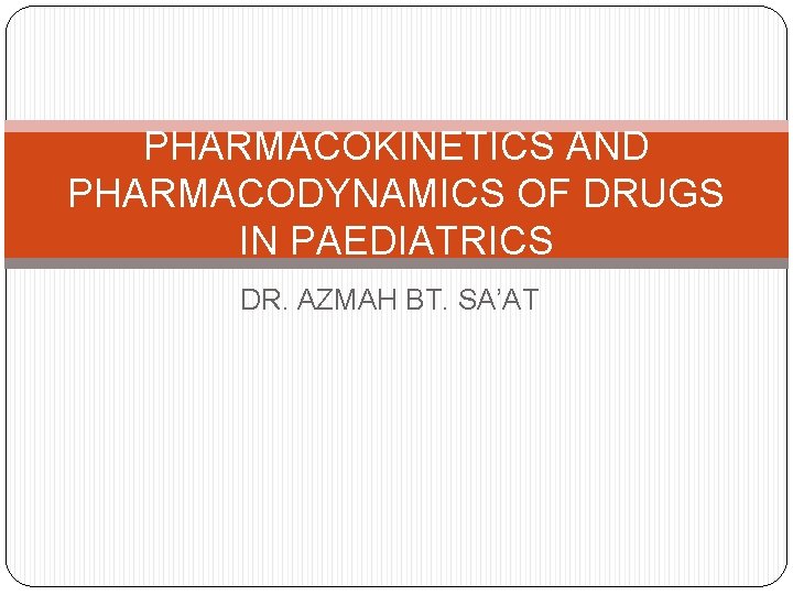 PHARMACOKINETICS AND PHARMACODYNAMICS OF DRUGS IN PAEDIATRICS DR. AZMAH BT. SA’AT 