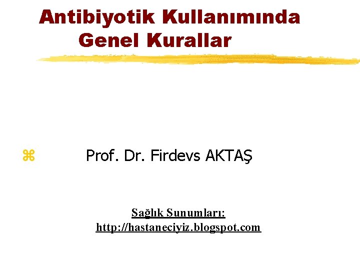Antibiyotik Kullanımında Genel Kurallar z Prof. Dr. Firdevs AKTAŞ Sağlık Sunumları: http: //hastaneciyiz. blogspot.