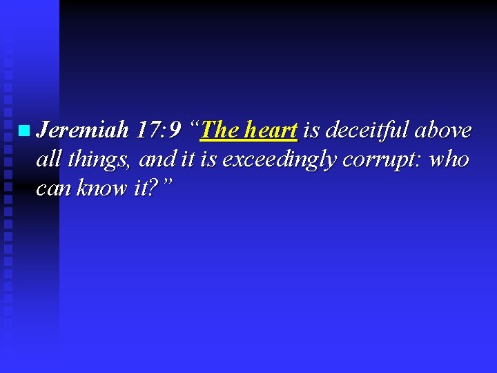 n Jeremiah 17: 9 “The heart is deceitful above all things, and it is n Jeremiah 17: 9 “The heart is deceitful above all things, and it is