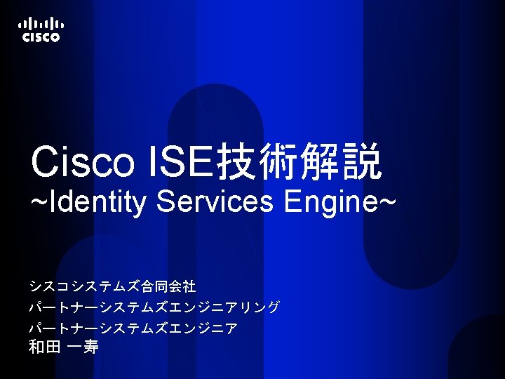 Cisco ISE技術解説 ~Identity Services Engine~ シスコシステムズ合同会社 パートナーシステムズエンジニアリング パートナーシステムズエンジニア 和田 一寿 © 2012 Cisco and/or