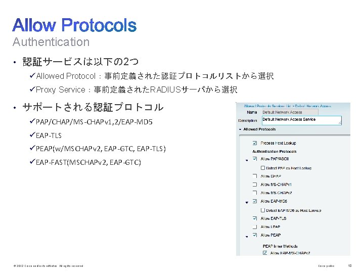 Authentication • 認証サービスは以下の 2つ üAllowed Protocol：事前定義された認証プロトコルリストから選択 üProxy Service：事前定義されたRADIUSサーバから選択 • サポートされる認証プロトコル üPAP/CHAP/MS-CHAPv 1, 2/EAP-MD 5