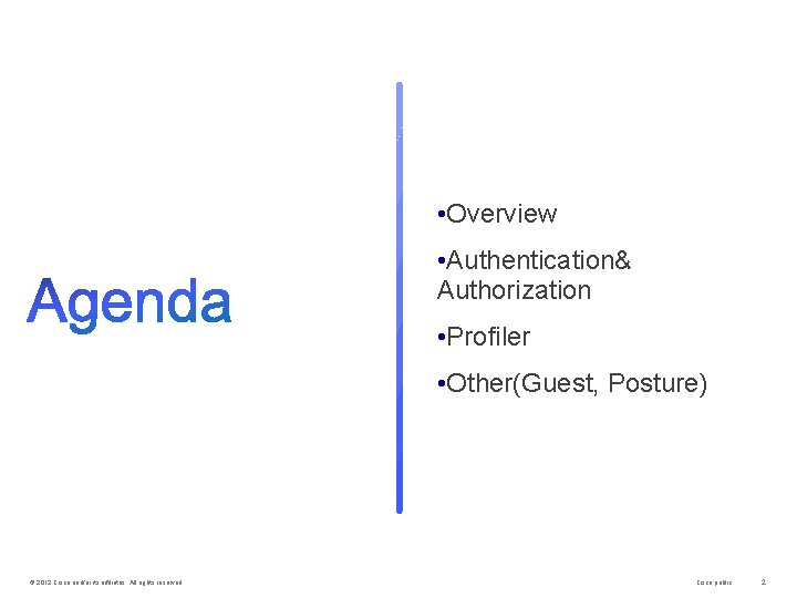  • Overview • Authentication& Authorization • Profiler • Other(Guest, Posture) © 2012 Cisco