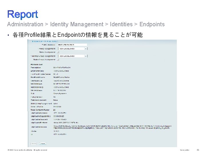 Administration > Identity Management > Identities > Endpoints • 各種Profile結果とEndpointの情報を見ることが可能 © 2012 Cisco and/or