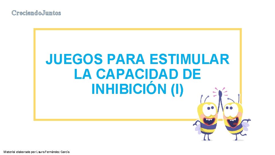 Creciendo. Juntos JUEGOS PARA ESTIMULAR LA CAPACIDAD DE INHIBICIÓN (I) Material elaborado por Laura Creciendo. Juntos JUEGOS PARA ESTIMULAR LA CAPACIDAD DE INHIBICIÓN (I) Material elaborado por Laura