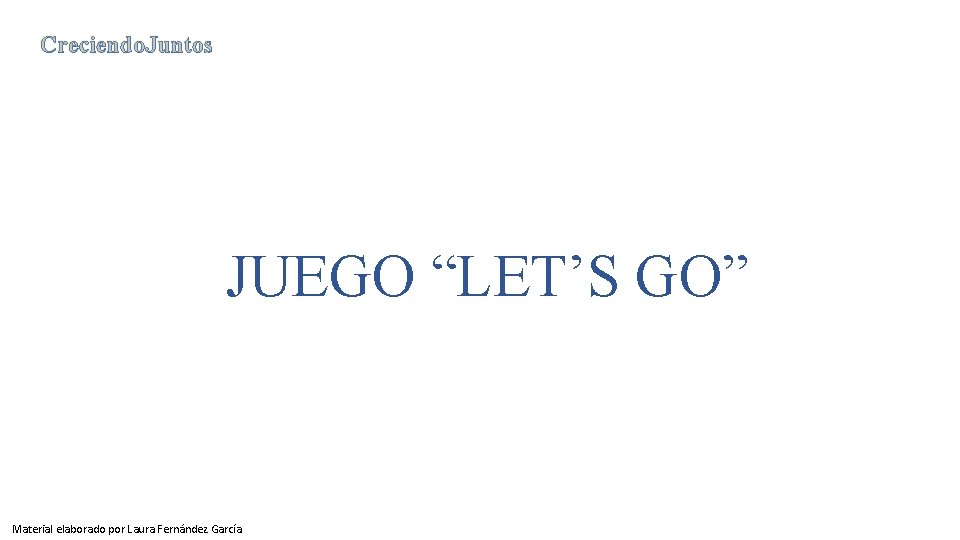 Creciendo. Juntos JUEGO “LET’S GO” Material elaborado por Laura Fernández García Creciendo. Juntos JUEGO “LET’S GO” Material elaborado por Laura Fernández García