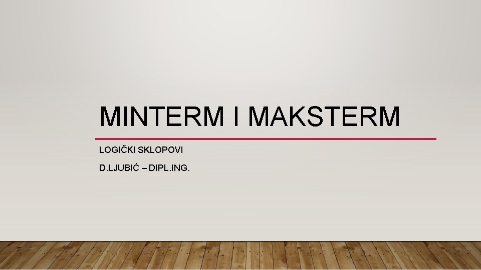 MINTERM I MAKSTERM LOGIČKI SKLOPOVI D. LJUBIĆ – DIPL. ING. 
